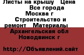 Листы на крышу › Цена ­ 100 - Все города, Москва г. Строительство и ремонт » Материалы   . Архангельская обл.,Новодвинск г.